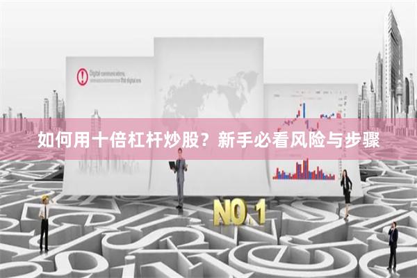如何用十倍杠杆炒股？新手必看风险与步骤