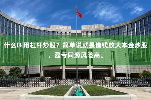 什么叫用杠杆炒股？简单说就是借钱放大本金炒股，盈亏同源风险高。