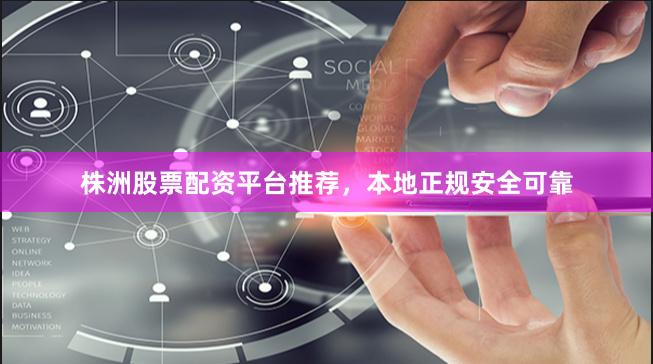 株洲股票配资平台推荐，本地正规安全可靠
