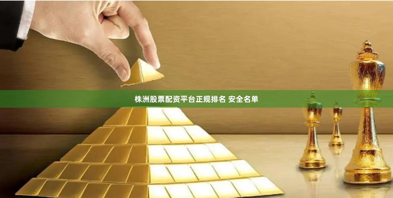 株洲股票配资平台正规排名 安全名单